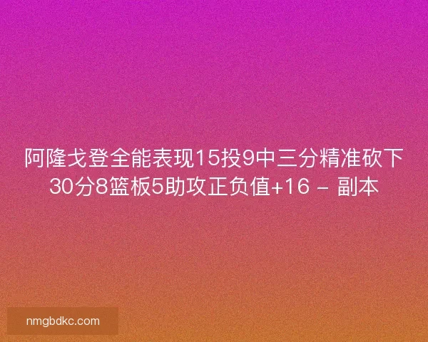 阿隆戈登全能表现15投9中三分精准砍下30分8篮板5助攻正负值+16 - 副本
