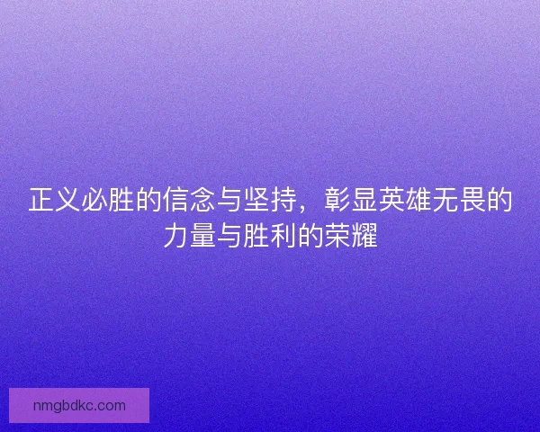 正义必胜的信念与坚持，彰显英雄无畏的力量与胜利的荣耀
