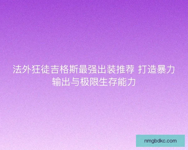 法外狂徒吉格斯最强出装推荐 打造暴力输出与极限生存能力