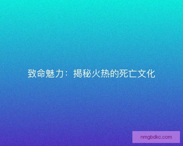 致命魅力：揭秘火热的死亡文化