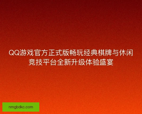 QQ游戏官方正式版畅玩经典棋牌与休闲竞技平台全新升级体验盛宴