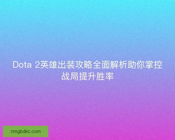 Dota 2英雄出装攻略全面解析助你掌控战局提升胜率