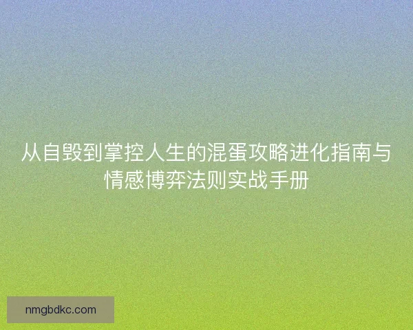 从自毁到掌控人生的混蛋攻略进化指南与情感博弈法则实战手册